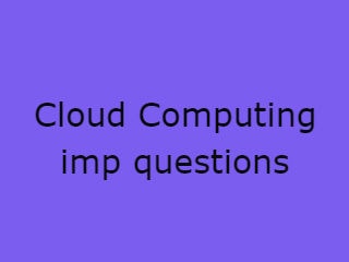 Cloud Computing Important Questions,CC Imp Qusts