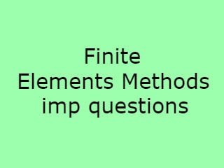 Finite Elements Methods Imp Questions,FEM Imp Qusts,Finite Elements Methods pdf questions,Finite Elements Methods,FEM Pdf important questions