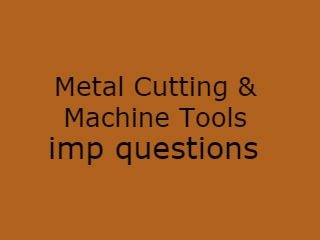 Metal Cutting & Machine Tools Imp Questions,MCMT Important Questions,Metal Cutting & Machine Tools questions 2020,Metal Cutting & Machine Tools imp que pdf,MCMT Imp Que 2020