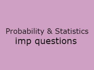 Probability & Statistics Imp Qusts - PS Important Questions