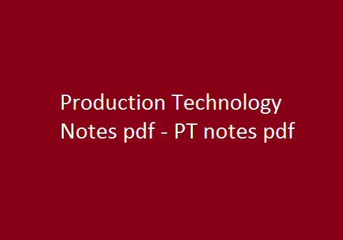 Production Technology Pdf Notes, PT Pdf Notes, Production Technology Notes Pdf, PT Notes Pdf, pt pdf, production technology pdf free download, production technology lecture notes