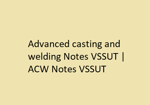 Advanced casting and welding Notes VSSUT | ACW Notes VSSUT