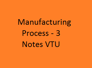 Manufacturing Process – III Notes VTU | MFP-3 Notes VTU